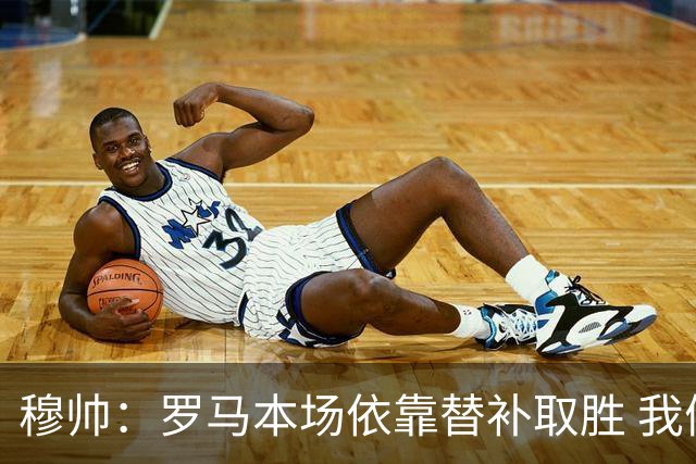穆帅：罗马本场依靠替补取胜 我们不可能追上尤文